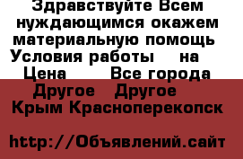 Здравствуйте.Всем нуждающимся окажем материальную помощь. Условия работы 50 на 5 › Цена ­ 1 - Все города Другое » Другое   . Крым,Красноперекопск